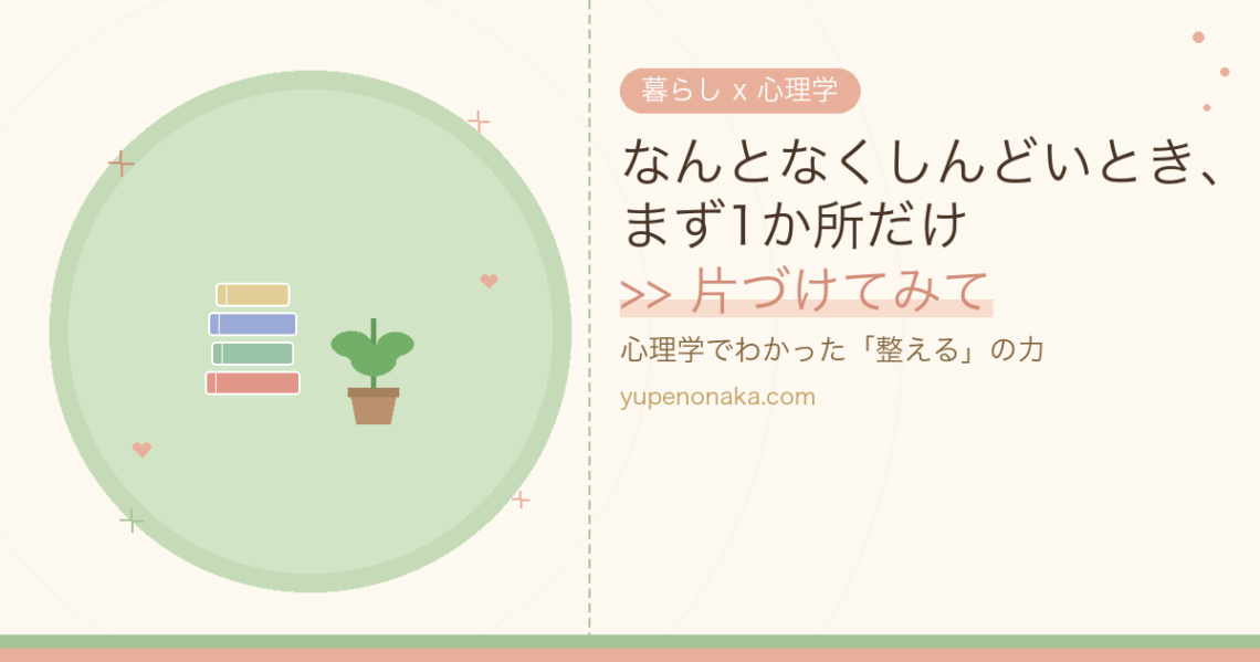 なんとなくしんどいとき、まず1か所だけ片づけてみて｜心理学でわかった整えるの力